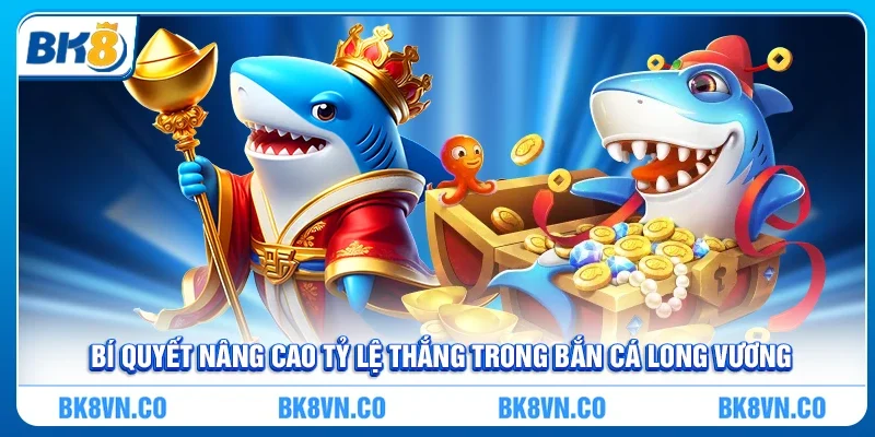 Bí quyết nâng cao tỷ lệ thắng trong Bắn cá Long Vương BK8
