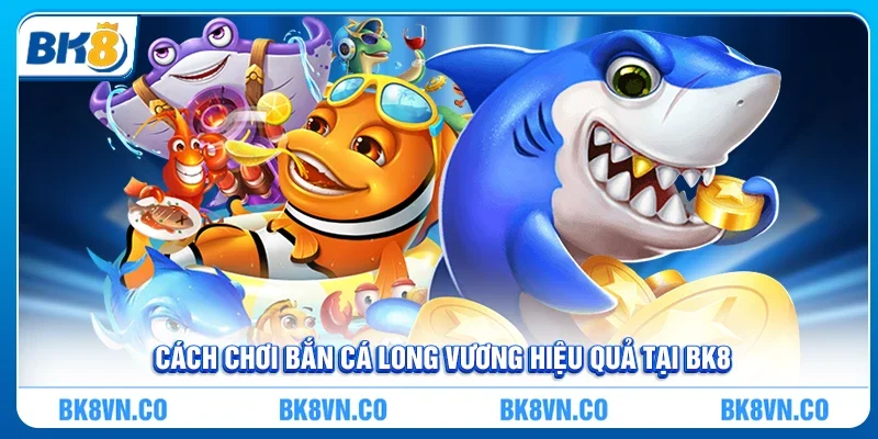 Cách chơi Bắn cá Long Vương hiệu quả tại BK8