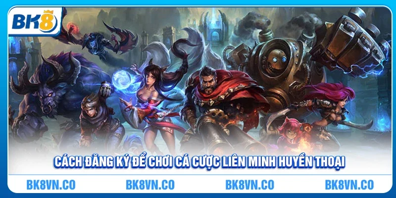 Cách đăng ký để chơi Cá cược Liên Minh Huyền Thoại