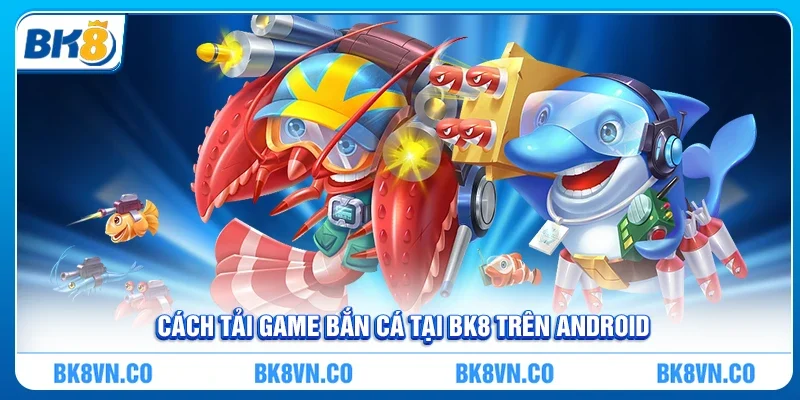 Cách tải game bắn cá tại BK8 trên Android