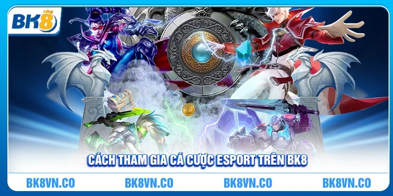 Cách tham gia cá cược esport trên BK8