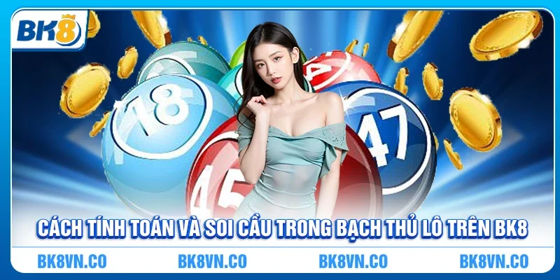 Cách tính toán và soi cầu trong Bạch thủ lô trên BK8