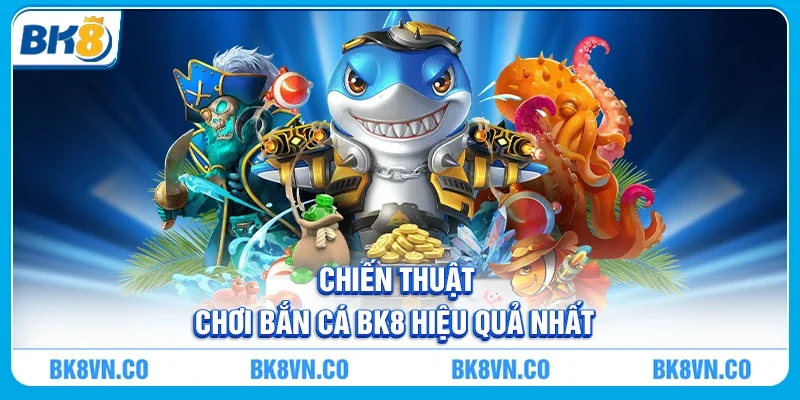 Chiến Thuật Chơi Bắn Cá BK8 Hiệu Quả Nhất
