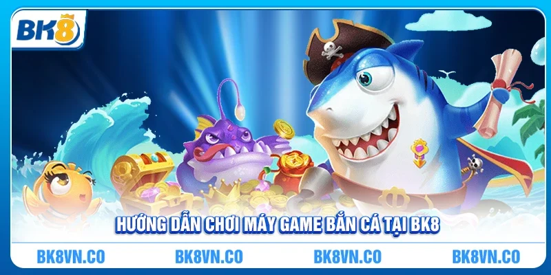Hướng Dẫn Chơi Máy Game Bắn Cá Tại BK8