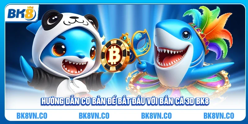 Hướng dẫn cơ bản để bắt đầu với Bắn cá 3D BK8