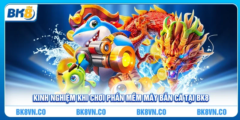 Kinh nghiệm khi chơi Phần Mềm Máy Bắn Cá tại BK8