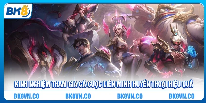 Kinh nghiệm tham gia Cá cược Liên Minh Huyền Thoại hiệu quả