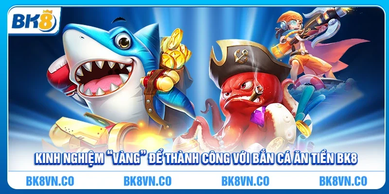 Bắn Cá Ăn Tiền - Bí Quyết Chơi Hiệu quả Tại BK8