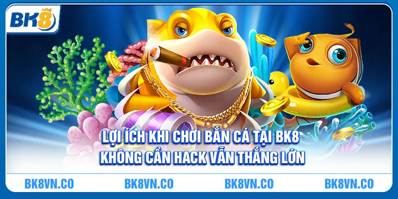Lợi ích khi chơi bắn cá tại BK8 - Không cần hack vẫn thắng lớn