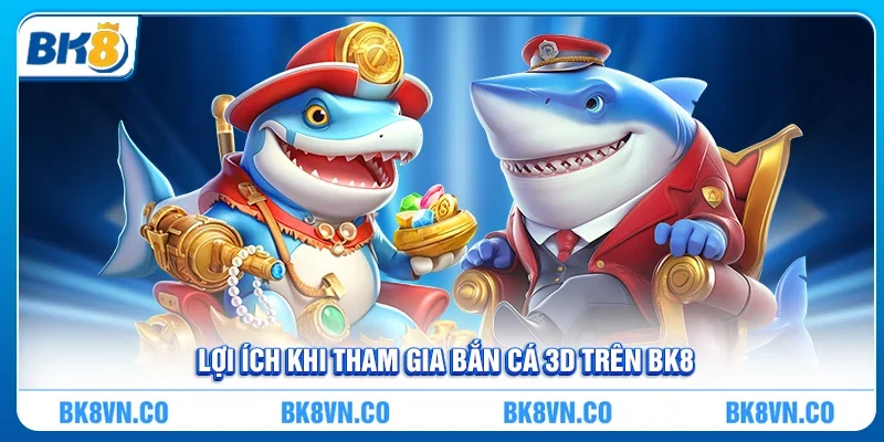 Lợi ích khi tham gia Bắn cá 3D trên BK8