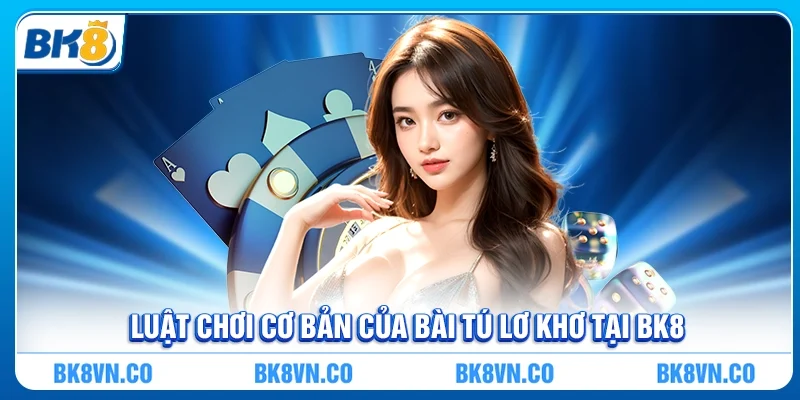 Luật chơi cơ bản của Bài tú lơ khơ tại BK8