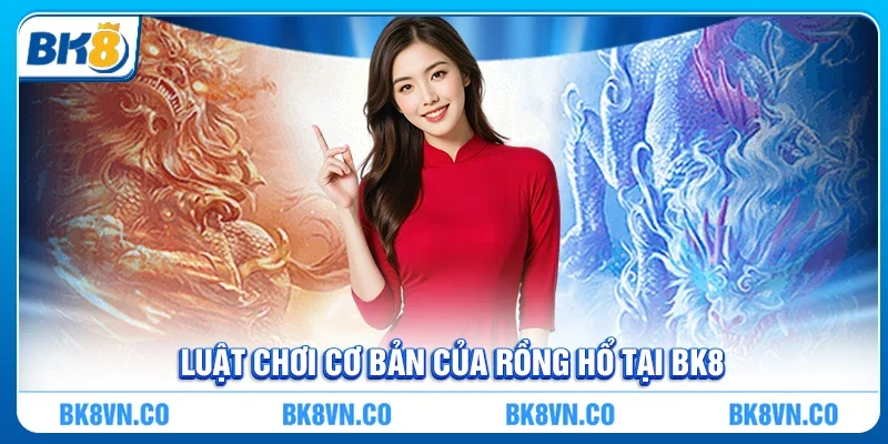 Luật chơi cơ bản của Rồng Hổ tại BK8