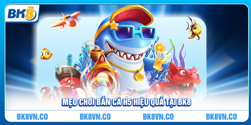 Mẹo chơi Bắn cá H5 hiệu quả tại BK8