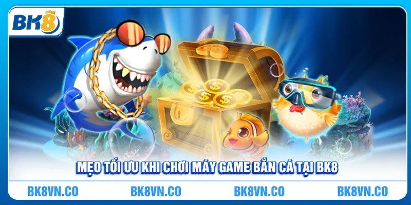 Mẹo Tối Ưu Khi Chơi Máy Game Bắn Cá Tại BK8