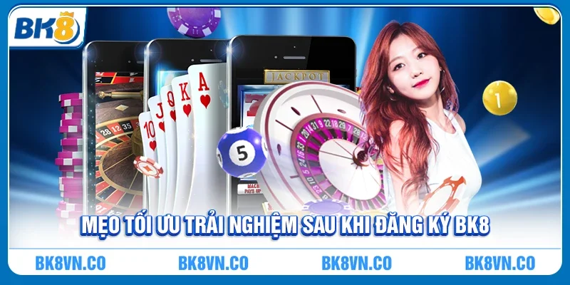 Mẹo Tối Ưu Trải Nghiệm Sau Khi Đăng Ký BK8
