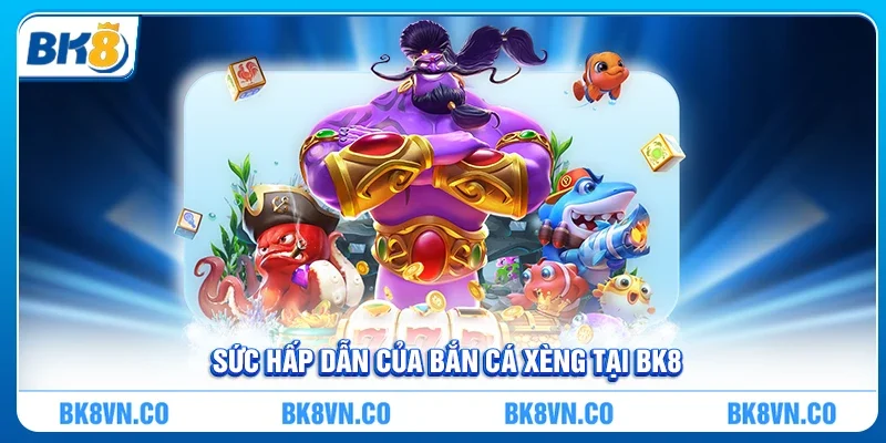 Bắn Cá Xèng - Khám Phá Thế Giới Giải Trí Đỉnh Cao Với BK8