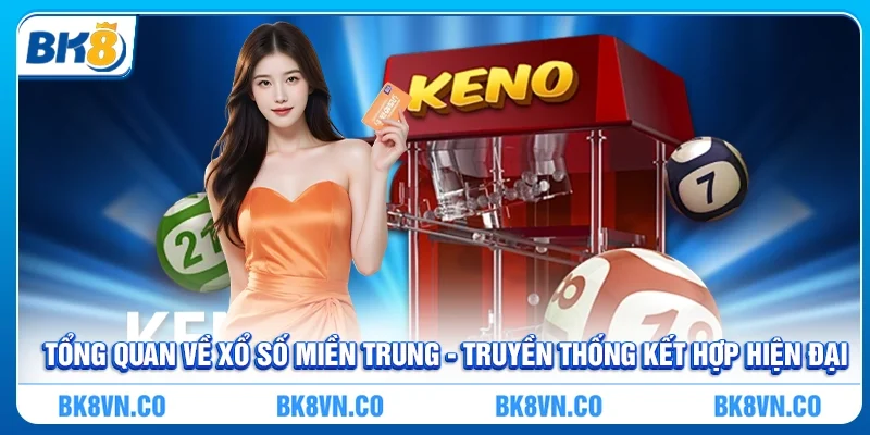 Tổng quan về Xổ số miền Trung - Truyền thống kết hợp hiện đại