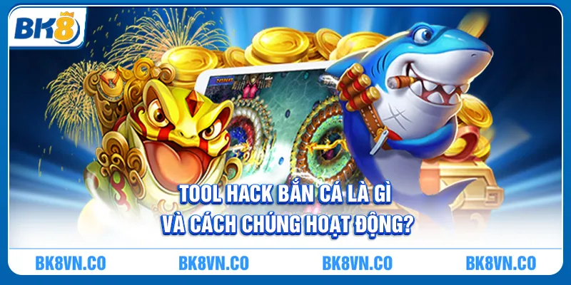 Tool hack bắn cá là gì và cách chúng hoạt động?