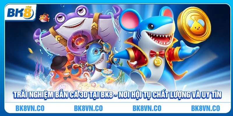 Bắn cá 3D - Thế giới đại dương sống động tại BK8