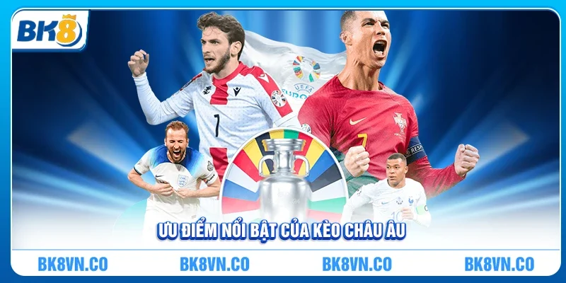 Ưu điểm nổi bật khi chơi Kèo Châu Âu
