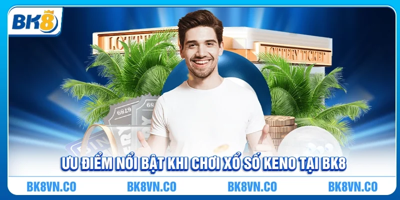 Ưu điểm nổi bật khi chơi Xổ số Keno tại BK8