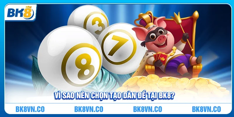 Vì sao nên chọn Tạo dàn đề tại BK8?